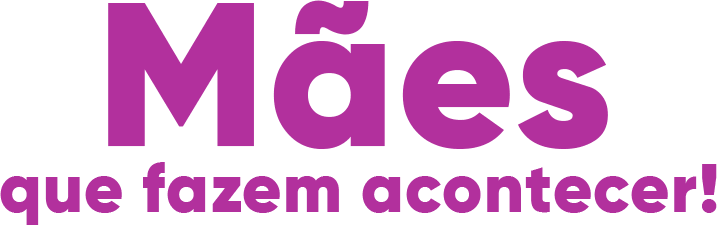 Mães que fazem acontecer!
